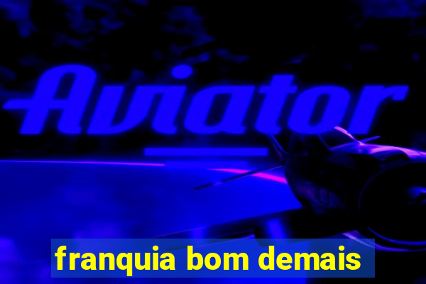 franquia bom demais